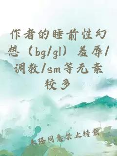 作者的睡前性幻想（bg/gl）羞辱/调教/sm等元素较多