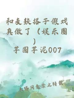 和麦麸搭子假戏真做了（娱乐圈）