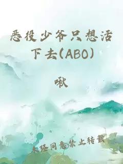 恶役少爷只想活下去(ABO)