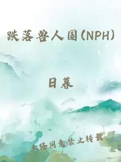 跌落兽人国(NPH)