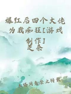 爆红后四个大佬为我痴狂[游戏制作]